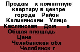 Продам 2-х комнатную квартиру в центре города › Район ­ Калининский › Улица ­ Каслинская › Дом ­ 17а › Общая площадь ­ 57 › Цена ­ 2 480 000 - Челябинская обл., Челябинск г. Недвижимость » Квартиры продажа   . Челябинская обл.